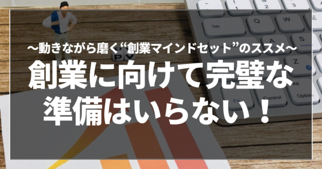 創業に向けて完璧な準備はいらない！