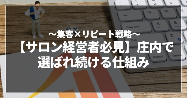 【サロン経営者必見】庄内で選ばれ続ける仕組み