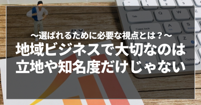 地域ビジネスで大切なのは立地や知名度だけじゃない