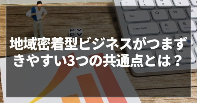 地域密着型ビジネスがつまずきやすい3つの共通点とは？