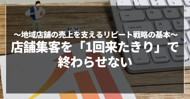 店舗集客を「1回来たきり」で終わらせない