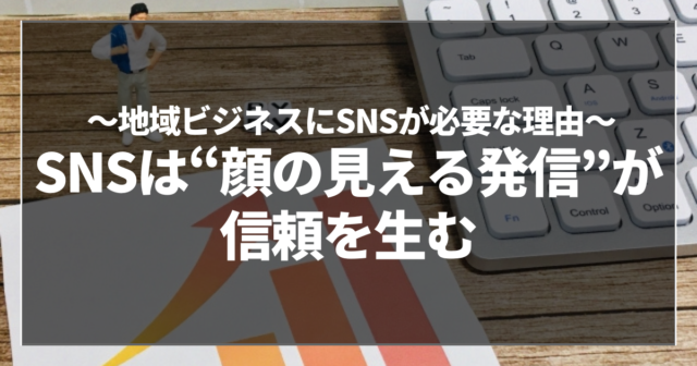 SNSは“顔の見える発信”が信頼を生む