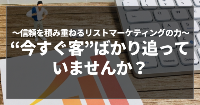 “今すぐ客”ばかり追っていませんか？