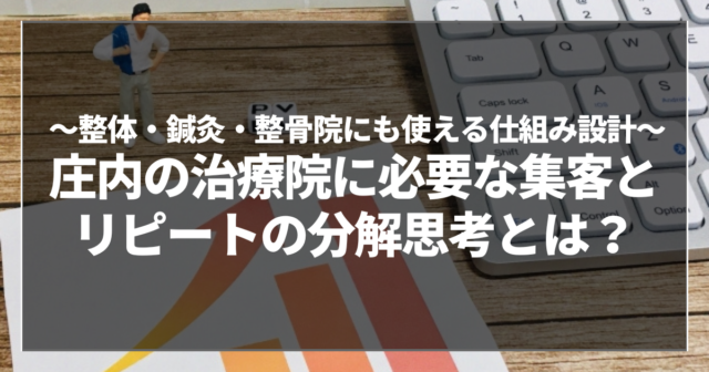 庄内の治療院に必要な集客とリピートの分解思考とは？