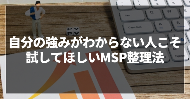 自分の強みがわからない人こそ試してほしいMSP整理法