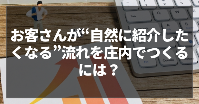 お客さんが“自然に紹介したくなる”流れを庄内でつくるには？