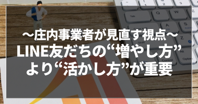 LINE友だちの“増やし方”より“活かし方”が重要