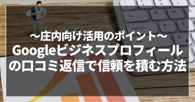 Googleビジネスプロフィールの口コミ返信で信頼を積む方法