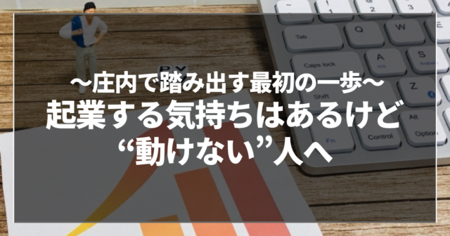 起業する気持ちはあるけど“動けない”人へ