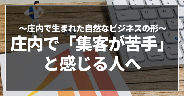 庄内で「集客が苦手」と感じる人へ