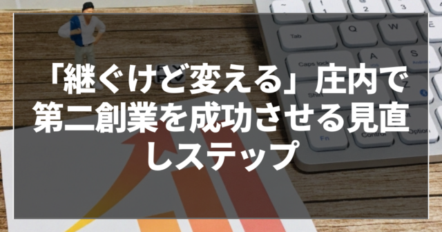 「継ぐけど変える」庄内で第二創業を成功させる見直しステップ